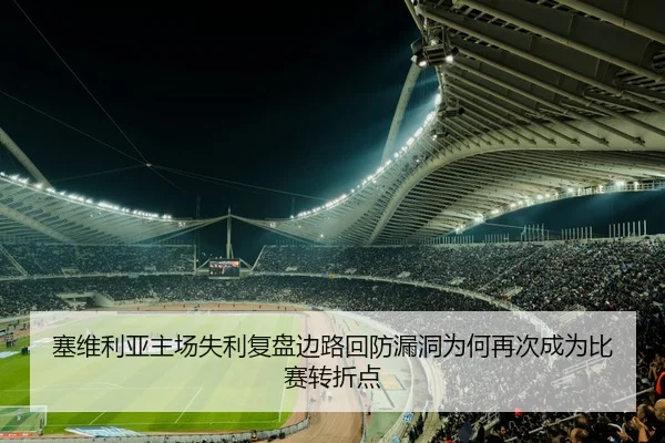 塞维利亚主场失利复盘边路回防漏洞为何再次成为比赛转折点