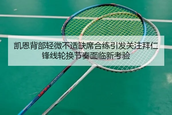 凯恩背部轻微不适缺席合练引发关注拜仁锋线轮换节奏面临新考验