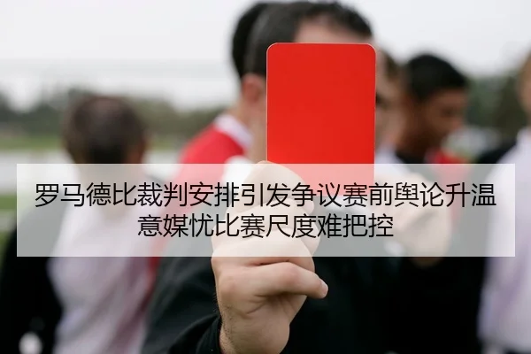 罗马德比裁判安排引发争议赛前舆论升温意媒忧比赛尺度难把控